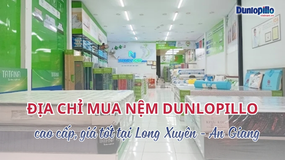 Mua nệm Dunlopillo cao cấp chính hãng giá tốt tại Long Xuyên - An Giang