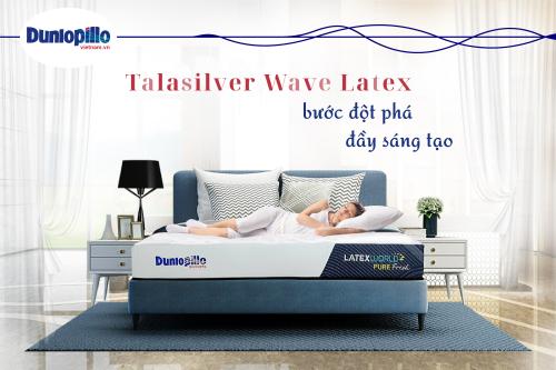 Talasilver Wave Latex - Bước đột phá đầy sáng tạo 1 TALASILVER WAVE LATEX - BƯỚC ĐỘT PHÁ ĐẦY SÁNG TẠO